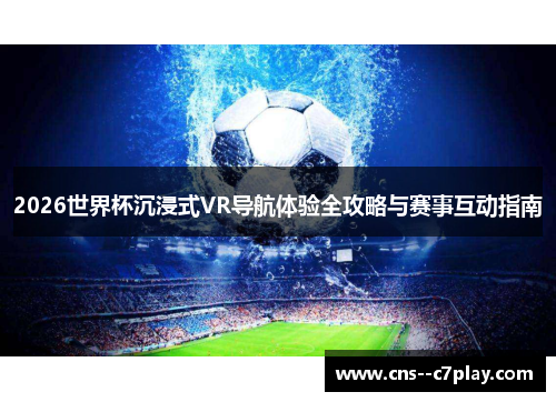 2026世界杯沉浸式VR导航体验全攻略与赛事互动指南