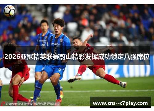 2026亚冠精英联赛蔚山精彩发挥成功锁定八强席位