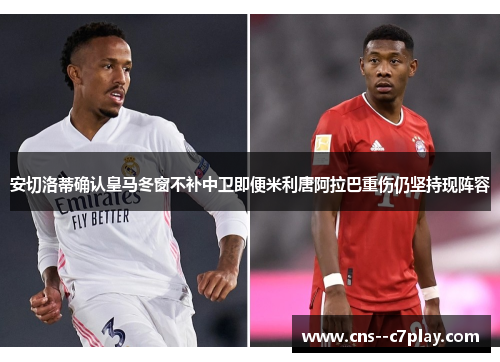 安切洛蒂确认皇马冬窗不补中卫即便米利唐阿拉巴重伤仍坚持现阵容