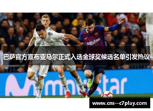 巴萨官方宣布亚马尔正式入选金球奖候选名单引发热议