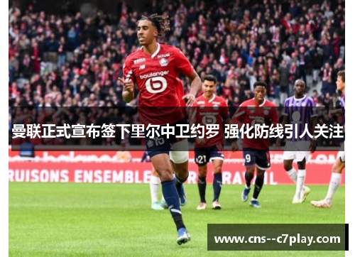 曼联正式宣布签下里尔中卫约罗 强化防线引人关注