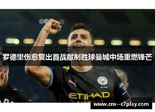 罗德里伤愈复出首战献制胜球曼城中场重燃锋芒