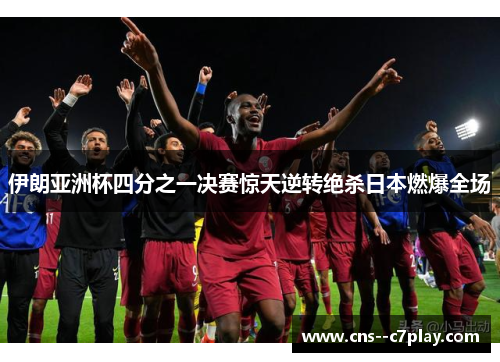 伊朗亚洲杯四分之一决赛惊天逆转绝杀日本燃爆全场