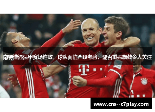 南特遭遇法甲赛场连败，球队面临严峻考验，能否重振旗鼓令人关注