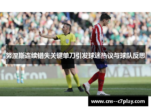 努涅斯连续错失关键单刀引发球迷热议与球队反思 努涅斯连续错失关键单刀引发球迷热议与球队反思