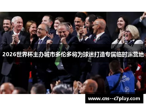 2026世界杯主办城市多伦多将为球迷打造专属临时露营地