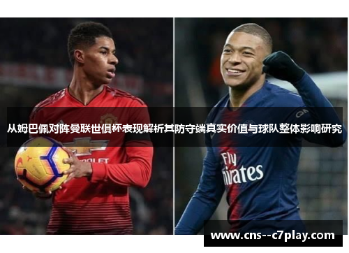 从姆巴佩对阵曼联世俱杯表现解析其防守端真实价值与球队整体影响研究