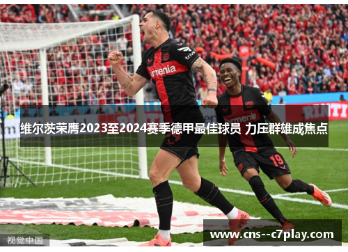 维尔茨荣膺2023至2024赛季德甲最佳球员 力压群雄成焦点