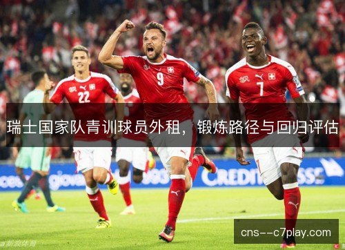 瑞士国家队青训球员外租，锻炼路径与回归评估