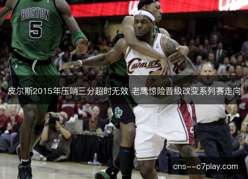皮尔斯2015年压哨三分超时无效 老鹰惊险晋级改变系列赛走向